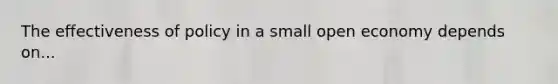 The effectiveness of policy in a small open economy depends on...