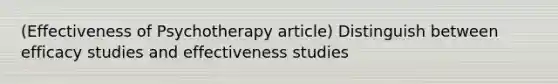 (Effectiveness of Psychotherapy article) Distinguish between efficacy studies and effectiveness studies