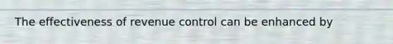 The effectiveness of revenue control can be enhanced by