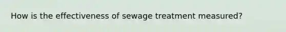 How is the effectiveness of sewage treatment measured?