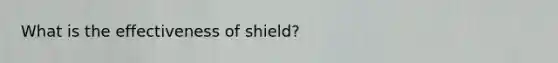 What is the effectiveness of shield?