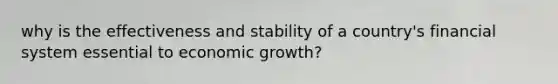 why is the effectiveness and stability of a country's financial system essential to economic growth?