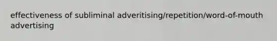 effectiveness of subliminal adveritising/repetition/word-of-mouth advertising