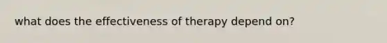 what does the effectiveness of therapy depend on?