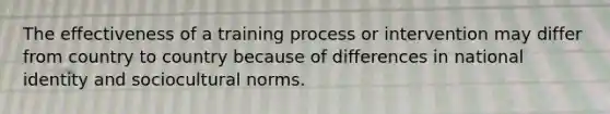 The effectiveness of a training process or intervention may differ from country to country because of differences in national identity and sociocultural norms.