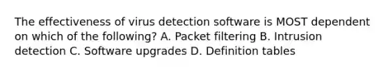 The effectiveness of virus detection software is MOST dependent on which of the following? A. Packet filtering B. Intrusion detection C. Software upgrades D. Definition tables