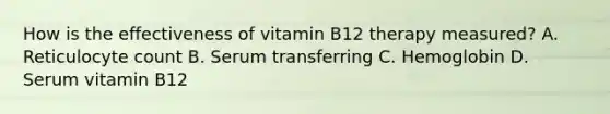 How is the effectiveness of vitamin B12 therapy measured? A. Reticulocyte count B. Serum transferring C. Hemoglobin D. Serum vitamin B12