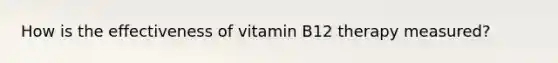 How is the effectiveness of vitamin B12 therapy measured?