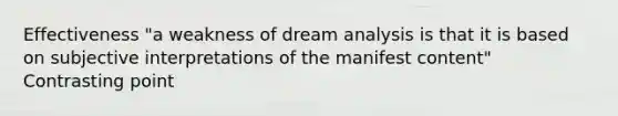 Effectiveness "a weakness of dream analysis is that it is based on subjective interpretations of the manifest content" Contrasting point