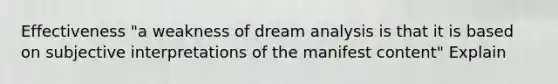 Effectiveness "a weakness of dream analysis is that it is based on subjective interpretations of the manifest content" Explain