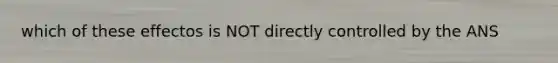 which of these effectos is NOT directly controlled by the ANS