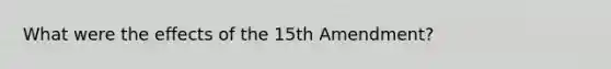 What were the effects of the 15th Amendment?