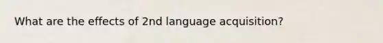 What are the effects of 2nd language acquisition?