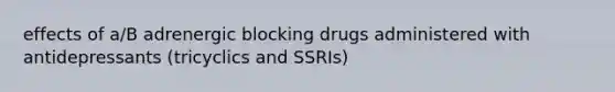 effects of a/B adrenergic blocking drugs administered with antidepressants (tricyclics and SSRIs)