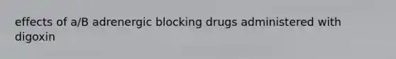 effects of a/B adrenergic blocking drugs administered with digoxin