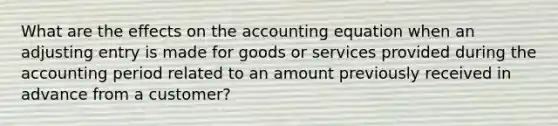 What are the effects on the accounting equation when an adjusting entry is made for goods or services provided during the accounting period related to an amount previously received in advance from a customer?