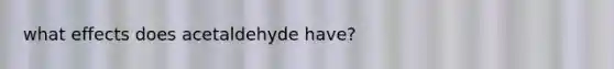 what effects does acetaldehyde have?