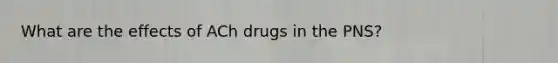 What are the effects of ACh drugs in the PNS?