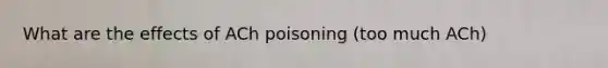 What are the effects of ACh poisoning (too much ACh)