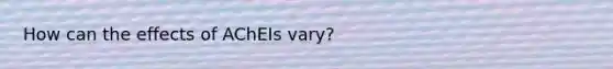 How can the effects of AChEIs vary?