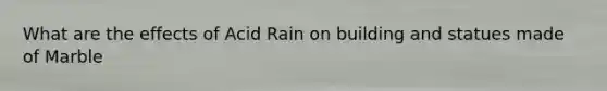 What are the effects of Acid Rain on building and statues made of Marble