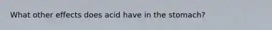 What other effects does acid have in <a href='https://www.questionai.com/knowledge/kLccSGjkt8-the-stomach' class='anchor-knowledge'>the stomach</a>?