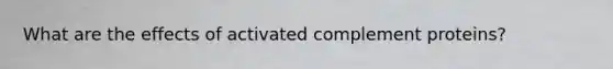 What are the effects of activated complement proteins?