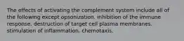 The effects of activating the complement system include all of the following except opsonization. inhibition of the immune response. destruction of target cell plasma membranes. stimulation of inflammation. chemotaxis.