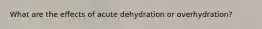 What are the effects of acute dehydration or overhydration?