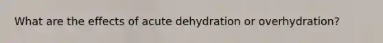 What are the effects of acute dehydration or overhydration?