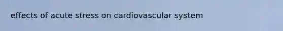 effects of acute stress on cardiovascular system