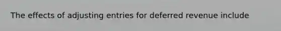 The effects of adjusting entries for deferred revenue include