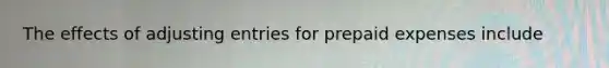 The effects of adjusting entries for prepaid expenses include