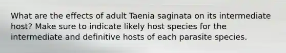 What are the effects of adult Taenia saginata on its intermediate host? Make sure to indicate likely host species for the intermediate and definitive hosts of each parasite species.