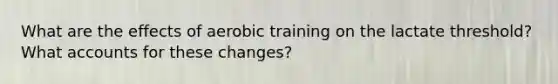 What are the effects of aerobic training on the lactate threshold? What accounts for these changes?