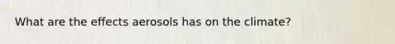 What are the effects aerosols has on the climate?