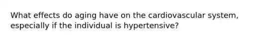 What effects do aging have on the cardiovascular system, especially if the individual is hypertensive?