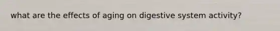 what are the effects of aging on digestive system activity?