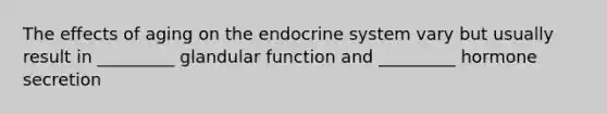 The effects of aging on the endocrine system vary but usually result in _________ glandular function and _________ hormone secretion