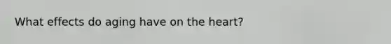 What effects do aging have on the heart?
