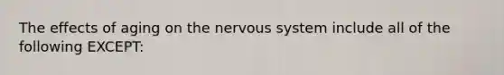 The effects of aging on the nervous system include all of the following EXCEPT: