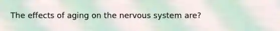 The effects of aging on the <a href='https://www.questionai.com/knowledge/kThdVqrsqy-nervous-system' class='anchor-knowledge'>nervous system</a> are?