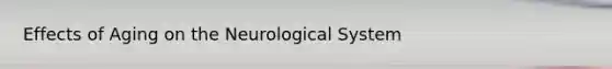 Effects of Aging on the Neurological System