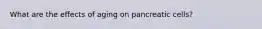 What are the effects of aging on pancreatic cells?