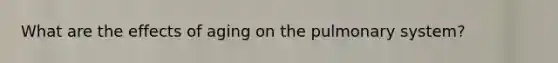 What are the effects of aging on the pulmonary system?