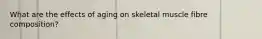 What are the effects of aging on skeletal muscle fibre composition?