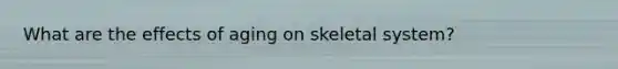 What are the effects of aging on skeletal system?
