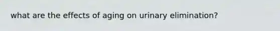 what are the effects of aging on urinary elimination?