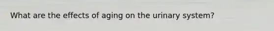 What are the effects of aging on the urinary system?