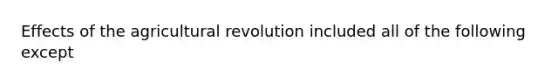 Effects of the <a href='https://www.questionai.com/knowledge/kWmPOE2o7Y-agricultural-revolution' class='anchor-knowledge'>agricultural revolution</a> included all of the following except